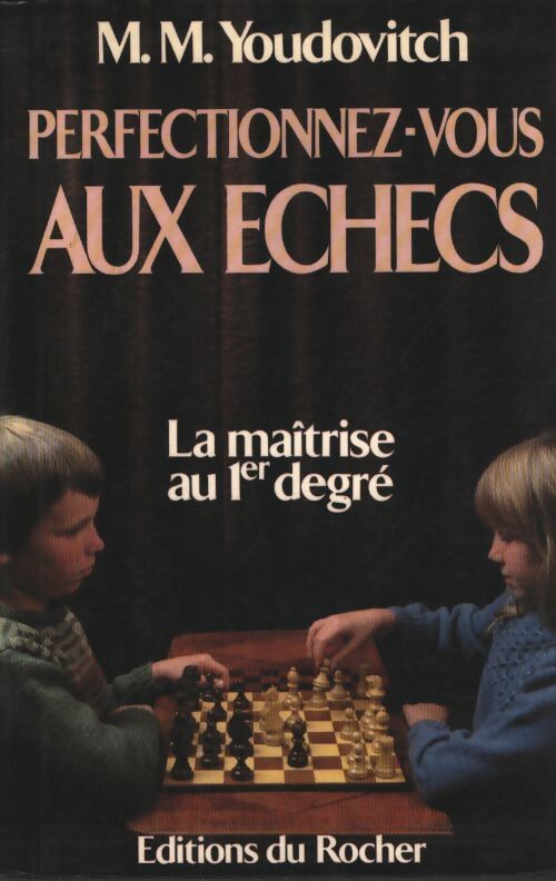 Perfectionnez-vous aux échecs : La maîtrise au premier degré - Youdovitch M. M. - Livre
