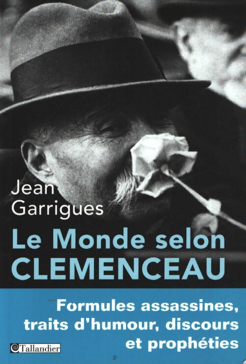 Le monde selon clemenceau : Formules assassines traits d'humour discours et prophéties - Jean Garrigues - Livre