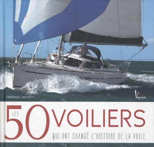 Les 50 voiliers qui ont changé l'histoire de la voile - Emmanuel Van Deth - Livre