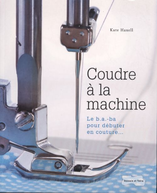 Coudre à la machine : Le b. A. -ba pour débuter en couture - Kate Haxell - Livre