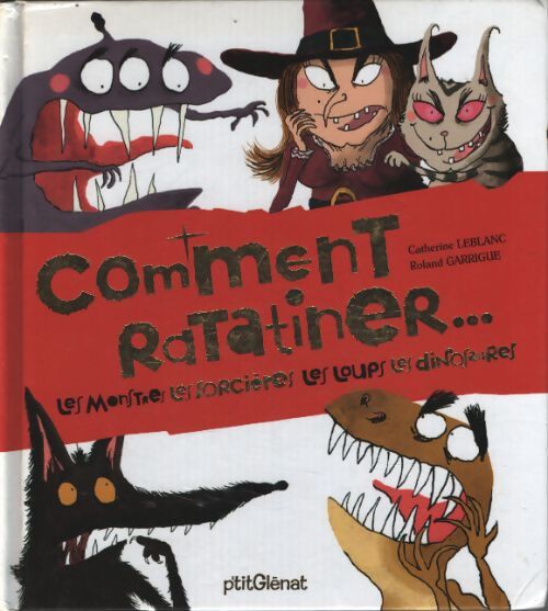 Comment ratatiner... : Les monstres les sorcières les loups les dinosaures - Catherine Leblanc - Livre