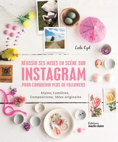 Réussir ses mises-en-scènes sur instagram pour conquérir plus de followers : Styles lumières compositions idées originales - Leela Cyd - Livre