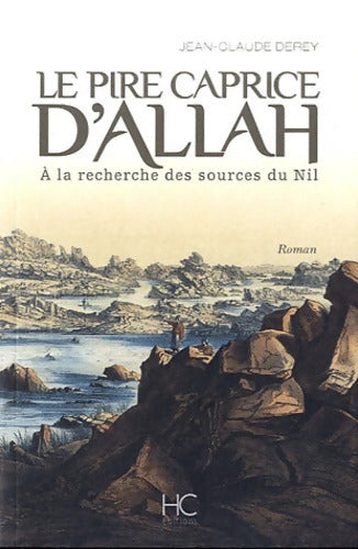 Le pire caprice d'Allah - A la recherche des sources du Nil - Jean-Claude Derey - Livre