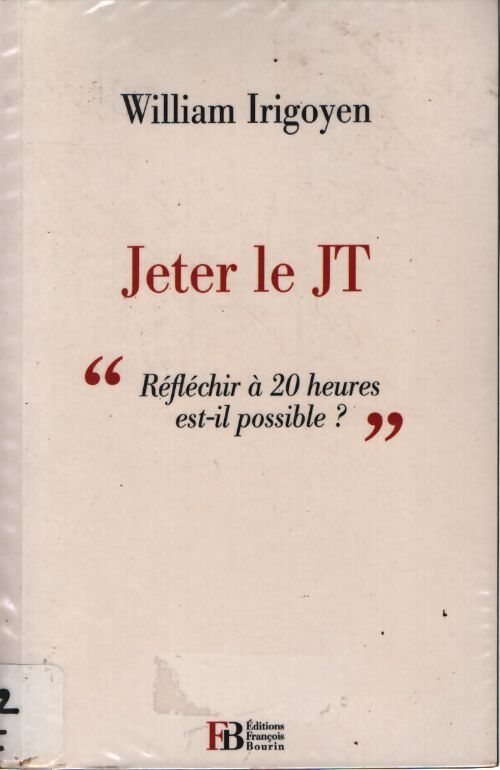 Jeter le JT : Réfléchir à 20 heuures est-il possible ? - William Irigoyen - Livre