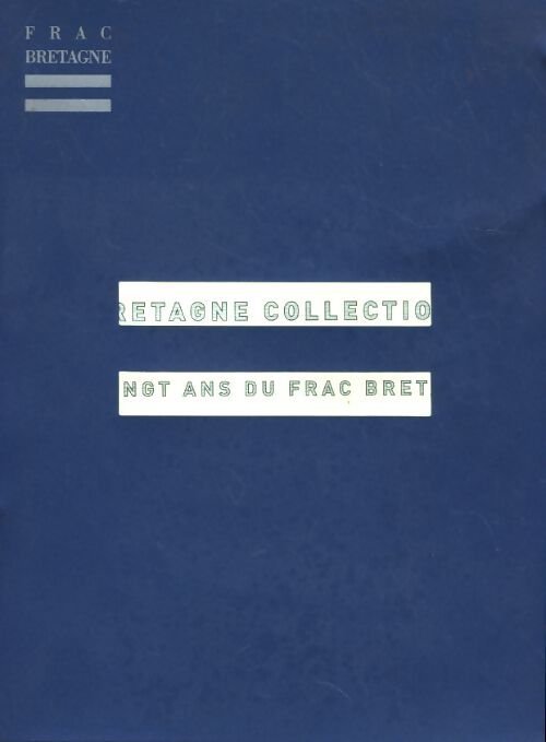 La Bretagne collectionne l'art de notre temps. Les vingt ans du FRAC Bretagne - Collectif - Livre
