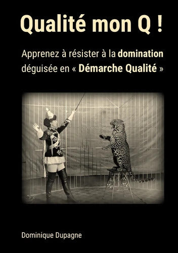 Qualité mon Q ! : Apprenez à résister à la domination déguisée en « Démarche Qualité » ! - Dominique Dupagne - Livre