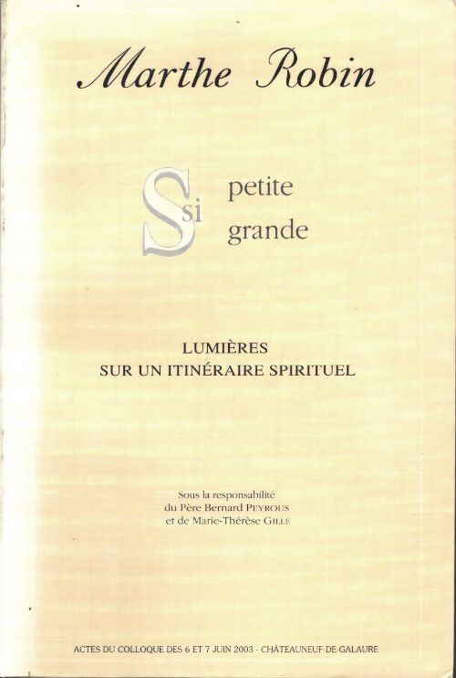 Marthe robin si petite si grande : Actes du colloque des 6 et 7 juin 2003 châteauneuf-de-galaure - Bernard Peyrous - Livre