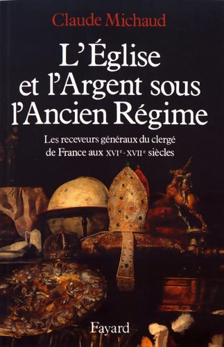 l'église et l'argent sous l'Ancien Régime : Les receveurs généraux du clergé de France aux XVIe-XVIIe siècles - Claude Michaud - Livre