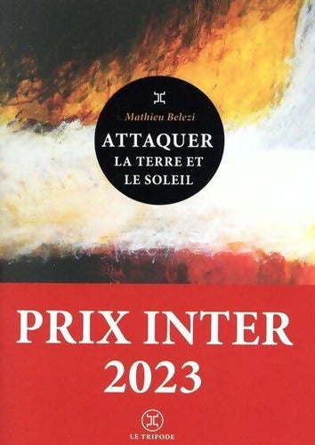 Attaquer la terre et le soleil - Prix inter 2023 - Mathieu Belezi - Livre