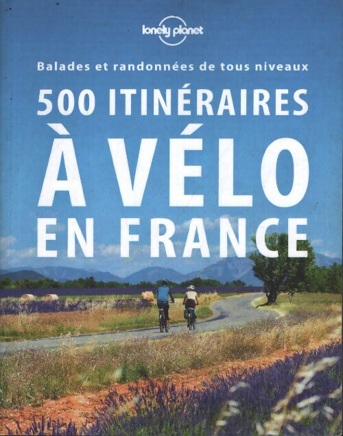 500 itinéraires à vélo en France : Balades et randonnées de tous niveaux - Lonely Planet Fr - Livre