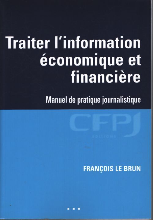 Traiter l'information économique et financière - manuel de pratique journalistique - François Le Brun - Livre