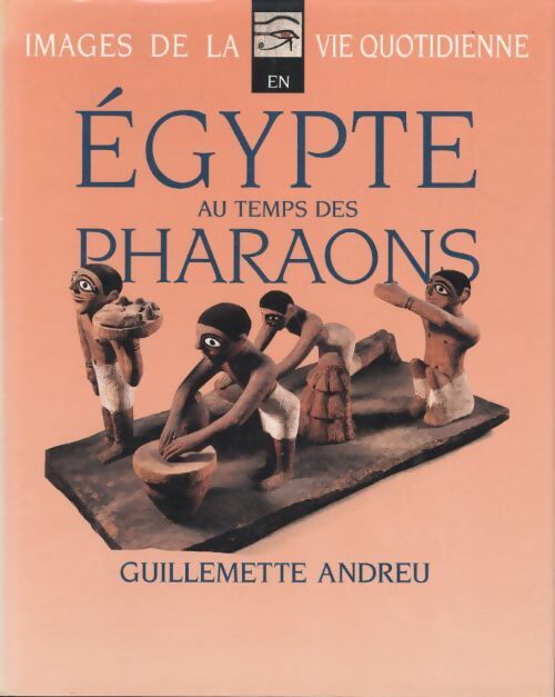 Images de la vie quotidienne en Egypte au temps des pharaons - Guillemette Andrieu - Livre