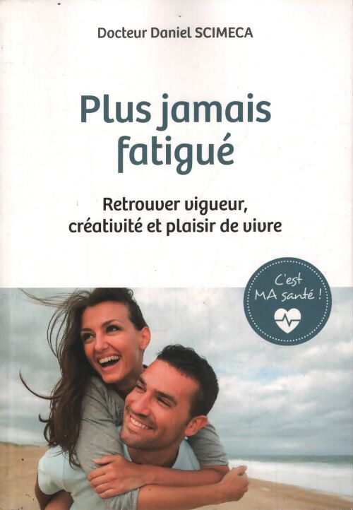 C'est ma santé ! Plus jamais fatigué. Retrouver vigueur créativité et plaisir de vivre - Daniel Scimeca - Livre