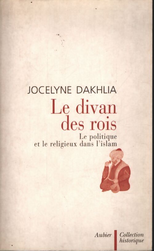 Le divan des rois : Le politique et le religieux dans l'islam - Jocelyne Dakhlia - Livre