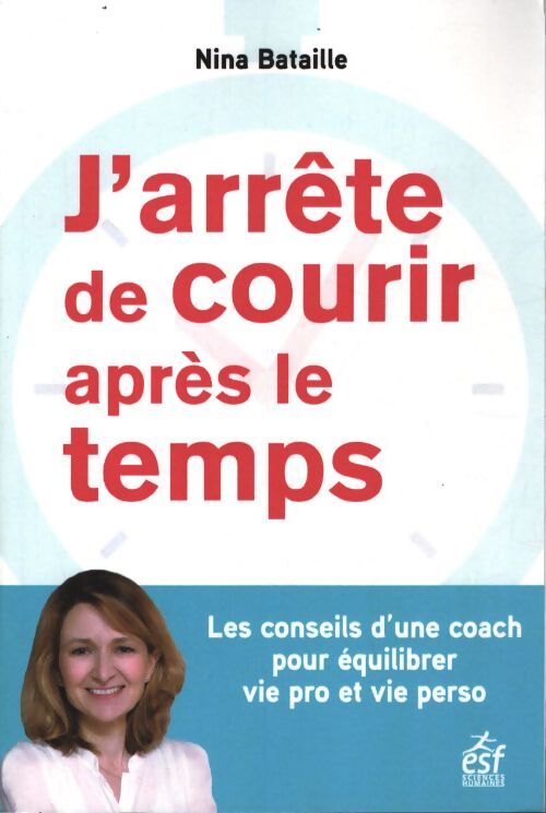 J'arrête de courir après le temps : Les conseils d une coach pour équilibrer vie pro et vie perso - Nina Bataille - Livre