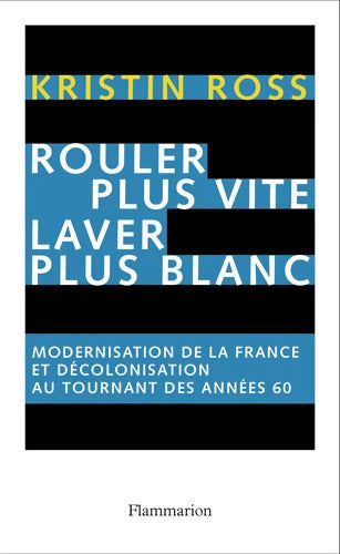 Rouler plus vite laver plus blanc : Modernisation de la France et décolonisation au tournant des années soixante - Kristin Ross - Livre