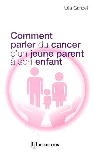 Comment parler du cancer d'un jeune parent à son enfant - Léa Ganzel - Livre