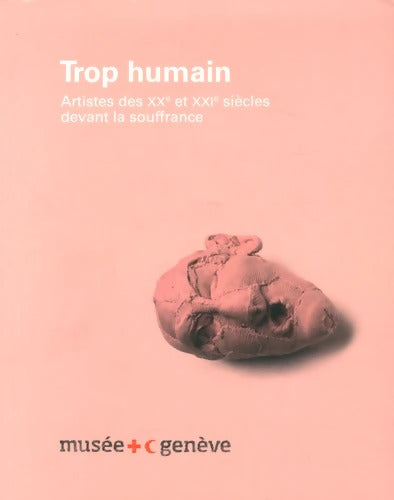 Trop humain : Artistes des XXe et XXIe siècles devant la souffrance - Thierry Davila - Livre