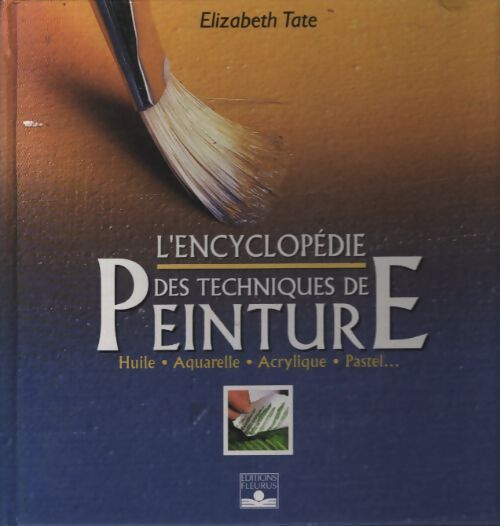 L'encyclopédie des techniques de peinture : Huile aquarelle acrylique pastel... - Elizabeth Tate - Livre