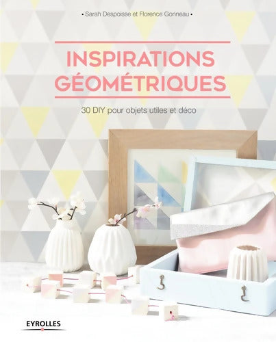 Inspirations géométriques : 30 DIY pour objets utiles et déco. - Sarah Despoisse - Livre