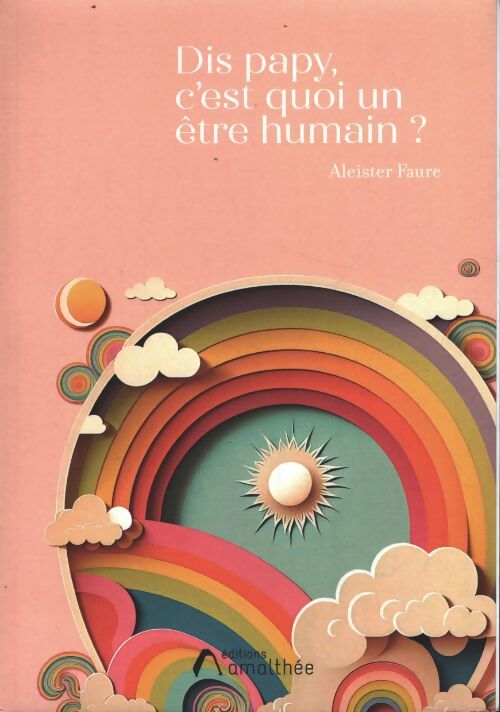 Dis papy c'est quoi un être humain ? - Aleister Faure - Livre