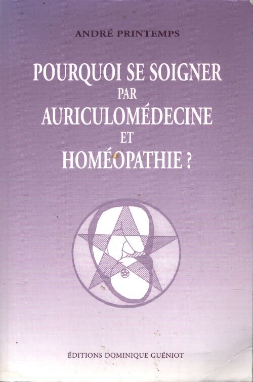 Pourquoi se soigner par auriculomédecine et homéopathie ? - André Printemps - Livre