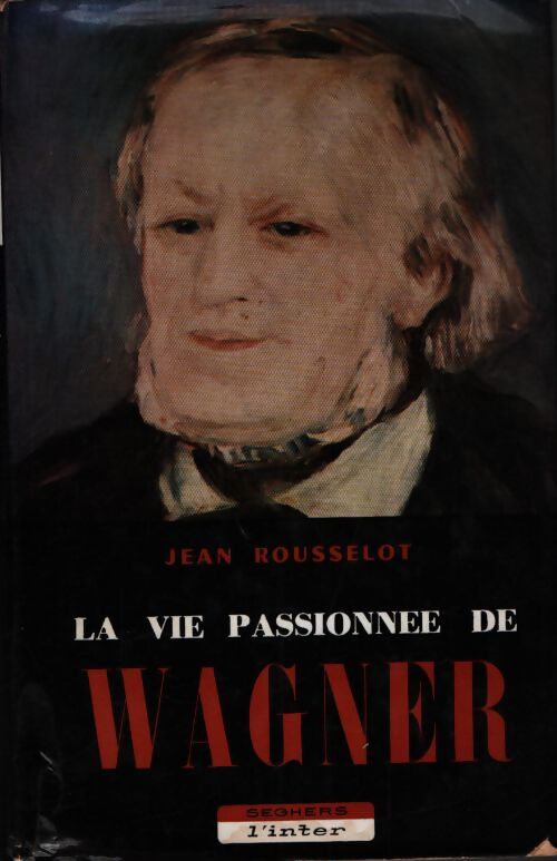 La vie passionnée de Wagner - Jean Rousselot - Livre