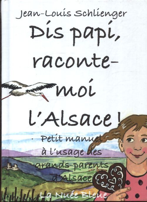 Dis papi raconte-moi L'Alsace ! : Petit manuel à l'usage des grands-parents d'Alsace - Jean-Louis Schlienger - Livre