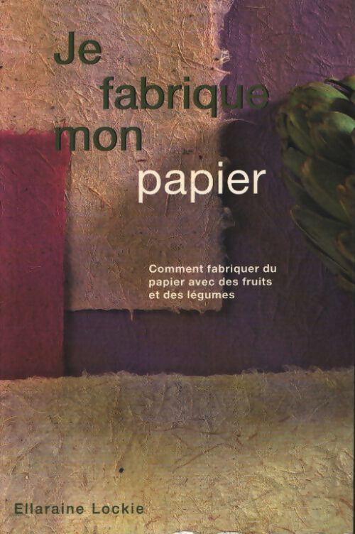 Je fabrique mon papier : Comment fabriquer du papier avec des fruits et des légumes - Ellaraine Lockie - Livre