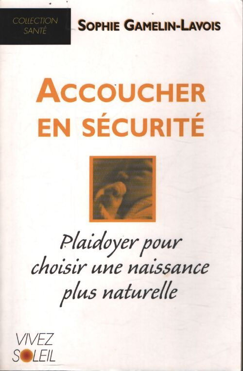 Accoucher en sécurité : Playdoyer pour choisir une naissance plus naturelle - Sophie Gamelin-Lavois - Livre