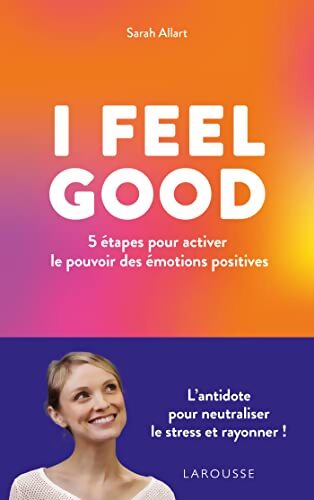 I feel good : 5 étapes pour activer le pouvoir des émotions positives - Sarah Allart - Livre