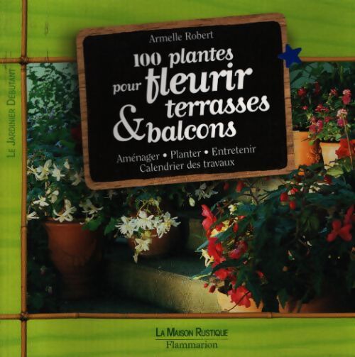 100 plantes pour fleurir terrasses & balcons - Armelle Robert - Livre