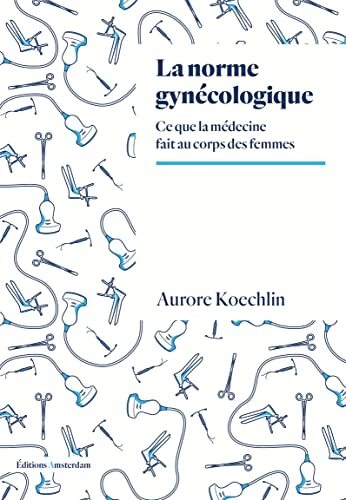 La norme gynécologique : Ce que la médecine fait au corps des femmes - Aurore Koechlin - Livre