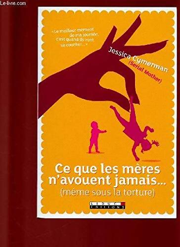 Ce que les mères n'avouent jamais... : Le meilleur moment de ma journée c'est quand ils vont se coucher - Jessica Cymerman - Livre
