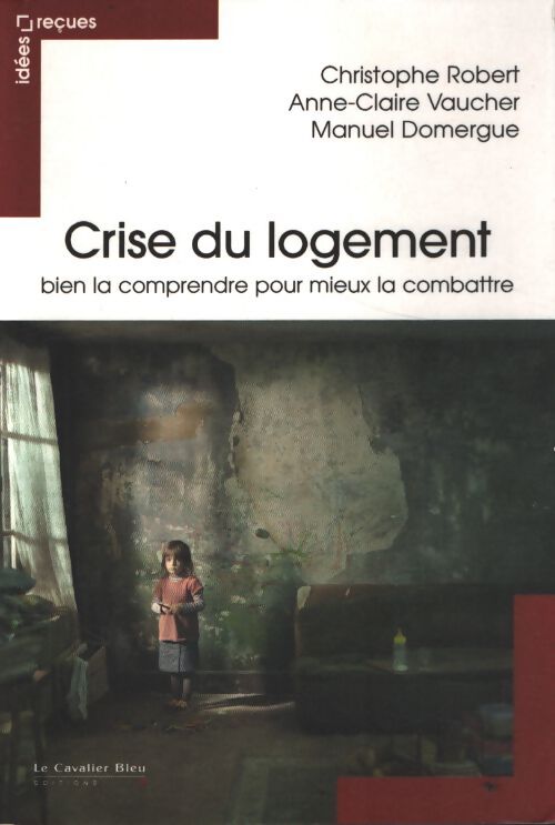 Crise du logement bien la comprendre pour mieux la combattre : Idées reçues sur le mal logement - Christophe Robert - Livre