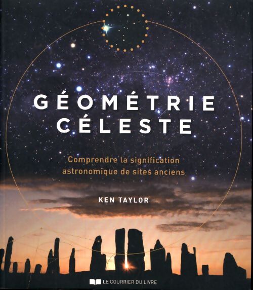 Géométrie céleste - comprendre la signification astronomique de sites anciens - Ken Taylor - Livre