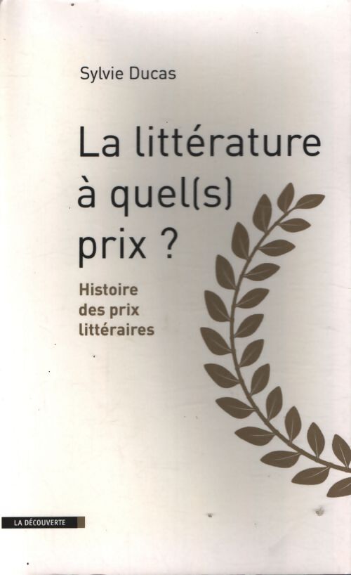 La littérature à quel prix ? : Histoire des prix littéraires - Sylvie Ducas - Livre