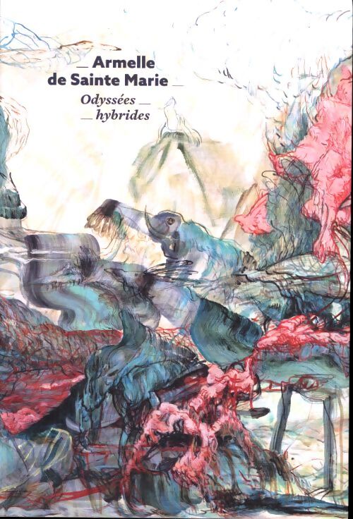 Odyssees hybrides - peintures 2009-2019 - Armelle De Sainte Marie - Livre