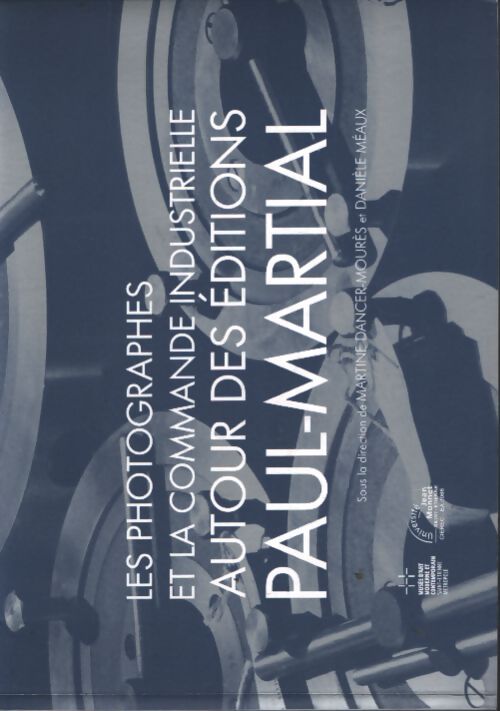 Les photographes et la commande industrielle autour des éditions paul-martial ? - Martine Dancer - Livre