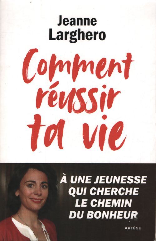 Comment réussir ta vie : A une jeunesse qui cherche le chemin du bonheur - Jeanne Larghero - Livre