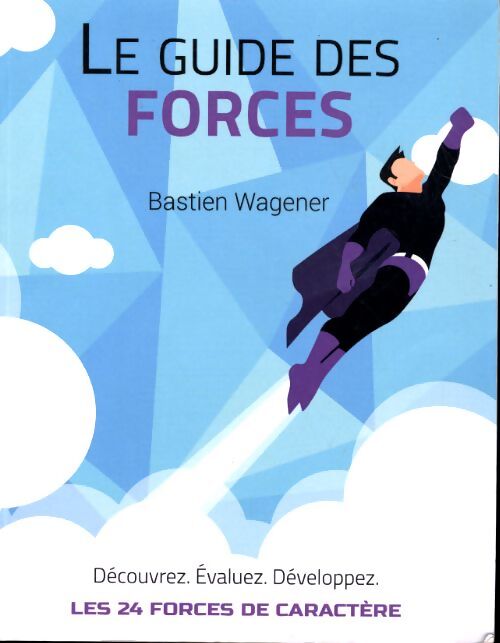 Le guide des forces : Découvrez évaluez et développez les 24 forces de caractère - Bastien Wagener - Livre