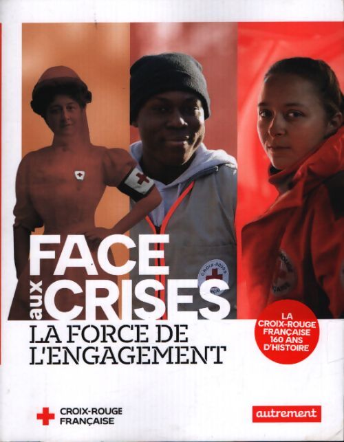 Face aux crises la force de l'engagement : La croix-rouge française 160 ans d'histoire - Anne Dhoquois - Livre