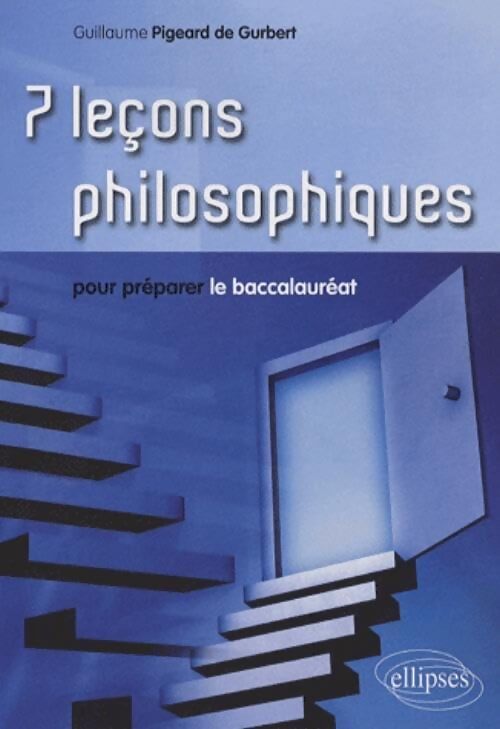 7 leçons philosophiques pour préparer le baccalauréat - Guillaume Pigeard de Gurbert - Livre