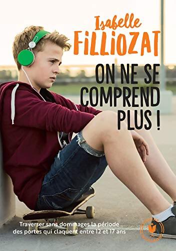 On ne se comprend plus : Traverser sans dommages la période des portes qui claquent entre 12 et 17 ans - Isabelle Filliozat - Livre
