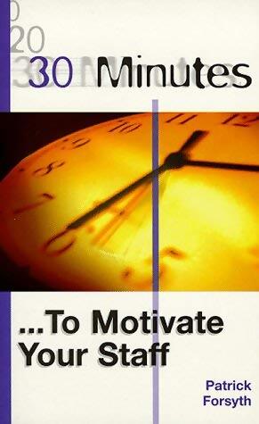 30 Minutes to Motivate Your Staff - Patrick Forsyth - Livre