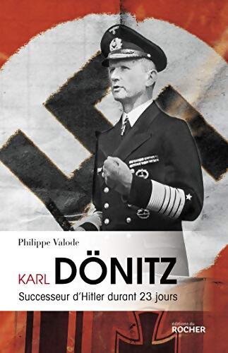 Karl Dönitz : Successeur d'Hitler durant 23 jours - Philippe Valode - Livre