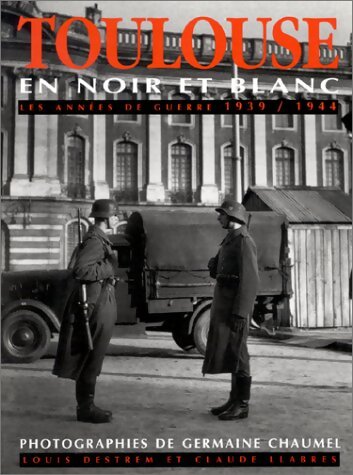 Toulouse en noir et blanc : Les années de guerre 1939-1944 - Louis Destrem - Livre