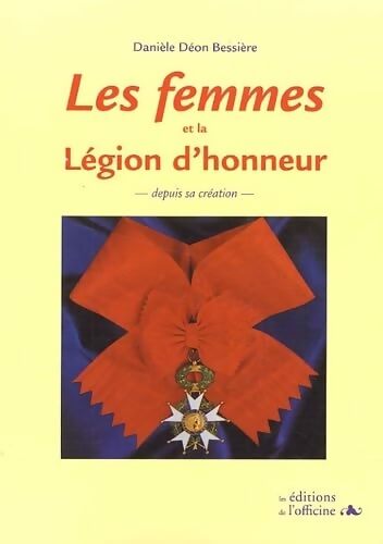Les Femmes Et La légion D'Honneur Depuis Sa Création - Danièle Déon Bessière - Livre