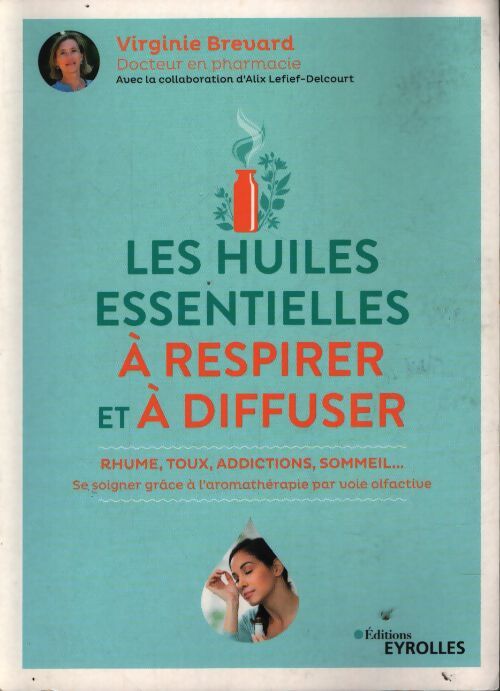 Les huiles essentielles à respirer et à diffuser : Rhume toux addictions sommeil... Se soigner grâce à l'aromathérapie par voie olfactive - Alix Lefief-Delcourt - Livre