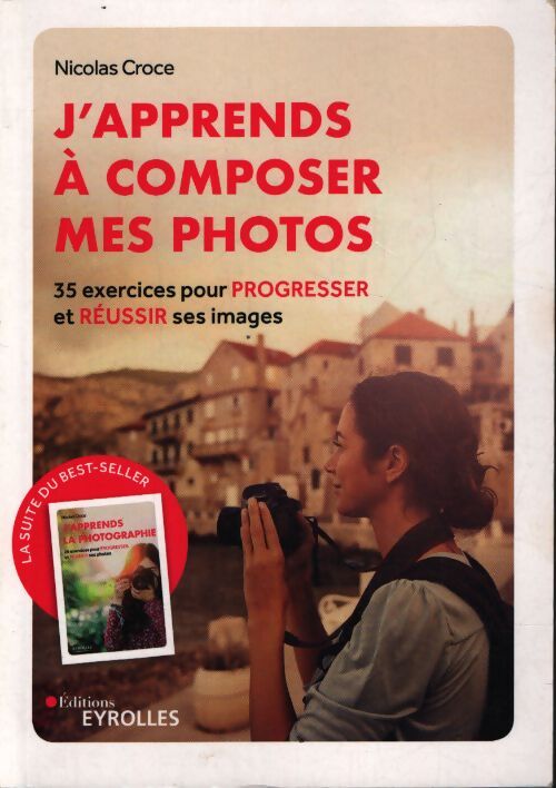 J'apprends à composer mes photos : 35 exercices pour progresser et réussir ses images - Nicolas Croce - Livre
